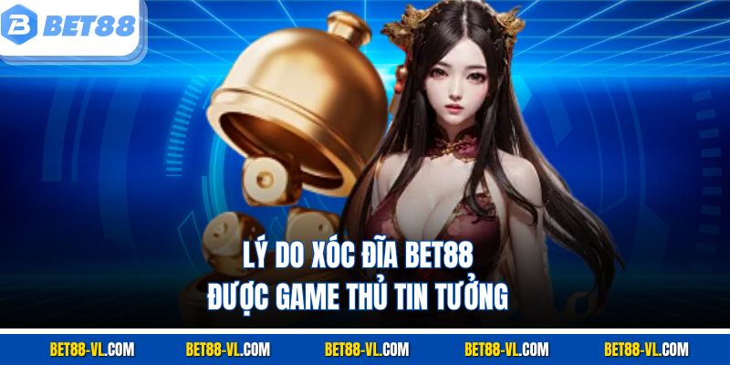 Lý do Xóc Đĩa Bet88 được game thủ tin tưởng